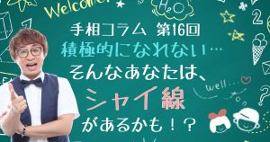 【手相コラム】第16回：「積極的になれない…」というあなたには、「シャイ線」があるかも？