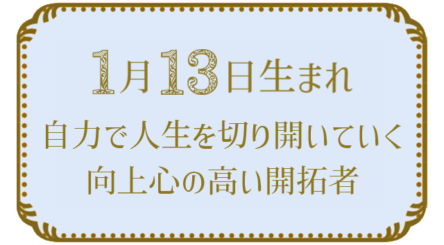 投稿についてもっと詳しく 1月13日生まれの人の特徴｜真木あかりの365日の誕生日占いで性格・運勢、相性の良い誕生日を鑑定