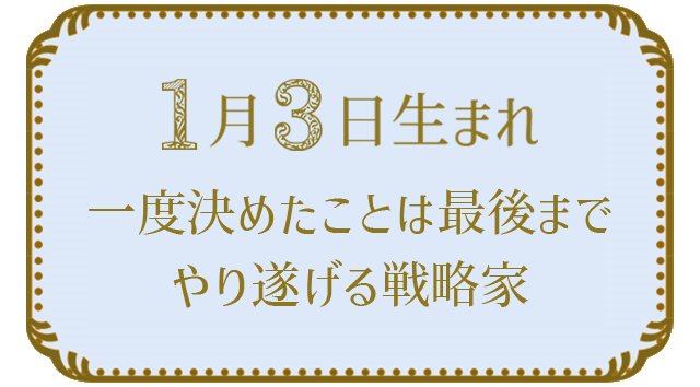 投稿についてもっと詳しく 1月3日生まれの人の特徴｜真木あかりの365日の誕生日占いで性格・運勢、相性の良い誕生日を鑑定