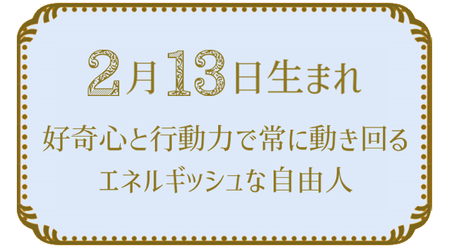 投稿についてもっと詳しく 2月13日生まれの人の特徴｜真木あかりの365日の誕生日占いで性格・運勢、相性の良い誕生日を鑑定