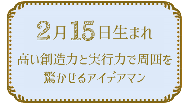 投稿についてもっと詳しく 2月15日生まれの人の特徴｜真木あかりの365日の誕生日占いで性格・運勢、相性の良い誕生日を鑑定