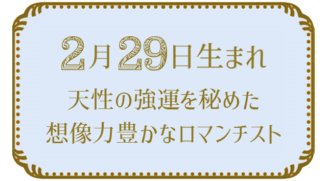 投稿についてもっと詳しく 2月29日生まれの人の特徴｜真木あかりの365日の誕生日占いで性格・運勢、相性の良い誕生日を鑑定