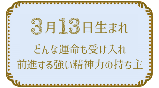 投稿についてもっと詳しく 3月13日生まれの人の特徴｜真木あかりの365日の誕生日占いで性格・運勢、相性の良い誕生日を鑑定