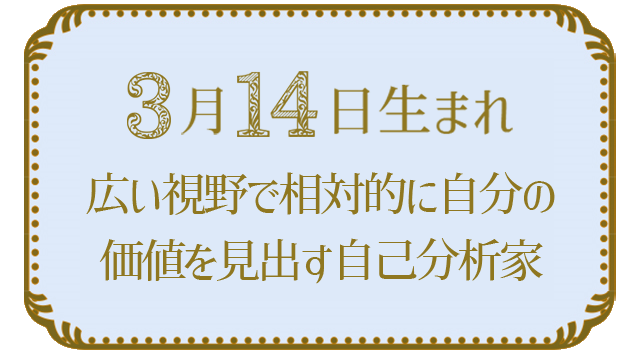 投稿についてもっと詳しく 3月14日生まれの人の特徴｜真木あかりの365日の誕生日占いで性格・運勢、相性の良い誕生日を鑑定