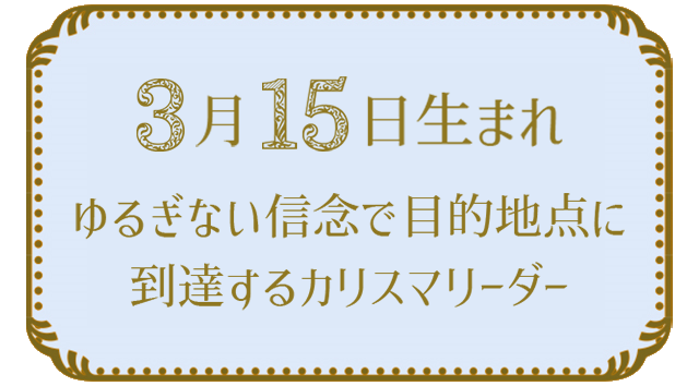 投稿についてもっと詳しく 3月15日生まれの人の特徴｜真木あかりの365日の誕生日占いで性格・運勢、相性の良い誕生日を鑑定