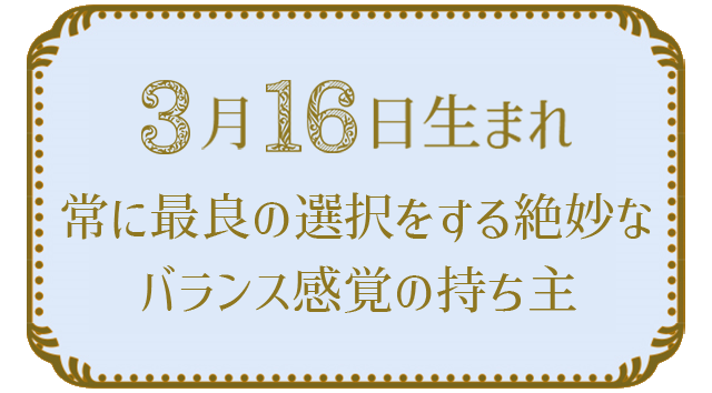 投稿についてもっと詳しく 3月16日生まれの人の特徴｜真木あかりの365日の誕生日占いで性格・運勢、相性の良い誕生日を鑑定