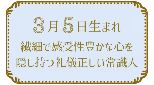 投稿についてもっと詳しく 3月5日生まれの人の特徴｜真木あかりの365日の誕生日占いで性格・運勢、相性の良い誕生日を鑑定
