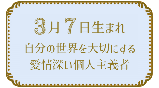 投稿についてもっと詳しく 3月7日生まれの人の特徴｜真木あかりの365日の誕生日占いで性格・運勢、相性の良い誕生日を鑑定