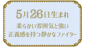 投稿についてもっと詳しく 5月26日生まれの人の特徴｜真木あかりの365日の誕生日占いで性格・運勢、相性の良い誕生日を鑑定