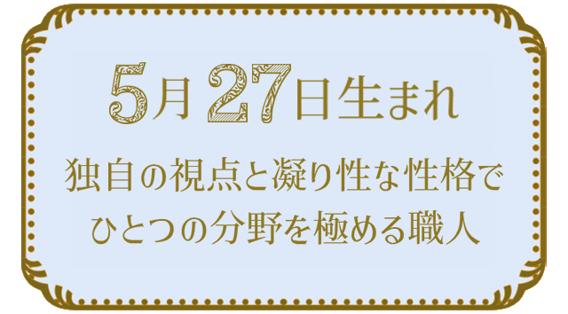 投稿についてもっと詳しく 5月27日生まれの人の特徴｜真木あかりの365日の誕生日占いで性格・運勢、相性の良い誕生日を鑑定