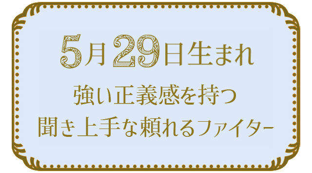 投稿についてもっと詳しく 5月29日生まれの人の特徴｜真木あかりの365日の誕生日占いで性格・運勢、相性の良い誕生日を鑑定