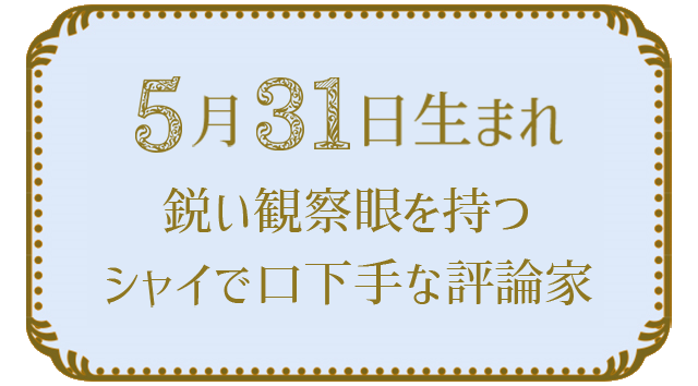 投稿についてもっと詳しく 5月31日生まれの人の特徴｜真木あかりの365日の誕生日占いで性格・運勢、相性の良い誕生日を鑑定