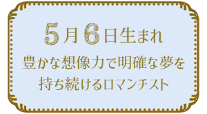 投稿についてもっと詳しく 5月6日生まれの人の特徴｜真木あかりの365日の誕生日占いで性格・運勢、相性の良い誕生日を鑑定