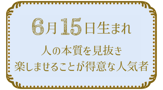 投稿についてもっと詳しく 6月15日生まれの人の特徴｜真木あかりの365日の誕生日占いで性格・運勢、相性の良い誕生日を鑑定