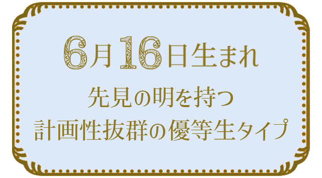 投稿についてもっと詳しく 6月16日生まれの人の特徴｜真木あかりの365日の誕生日占いで性格・運勢、相性の良い誕生日を鑑定