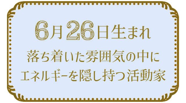 投稿についてもっと詳しく 6月26日生まれの人の特徴｜真木あかりの365日の誕生日占いで性格・運勢、相性の良い誕生日を鑑定