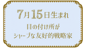 投稿についてもっと詳しく 7月15日生まれの人の特徴｜真木あかりの365日の誕生日占いで性格・運勢、相性の良い誕生日を鑑定