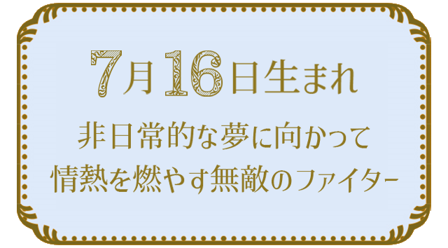 投稿についてもっと詳しく 7月16日生まれの人の特徴｜真木あかりの365日の誕生日占いで性格・運勢、相性の良い誕生日を鑑定
