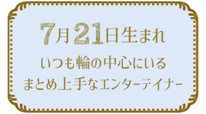 投稿についてもっと詳しく 7月21日生まれの人の特徴｜真木あかりの365日の誕生日占いで性格・運勢、相性の良い誕生日を鑑定