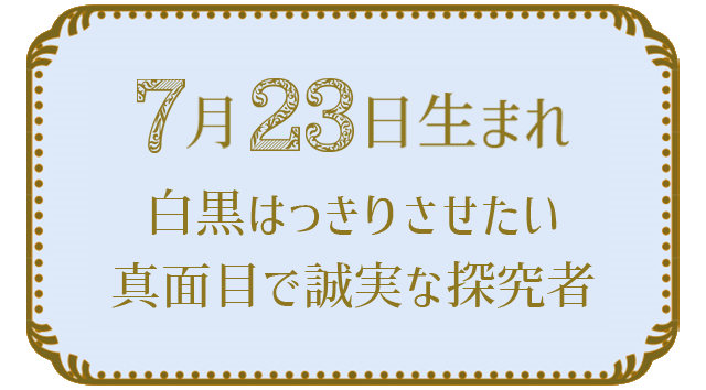 投稿についてもっと詳しく 7月23日生まれの人の特徴｜真木あかりの365日の誕生日占いで性格・運勢、相性の良い誕生日を鑑定