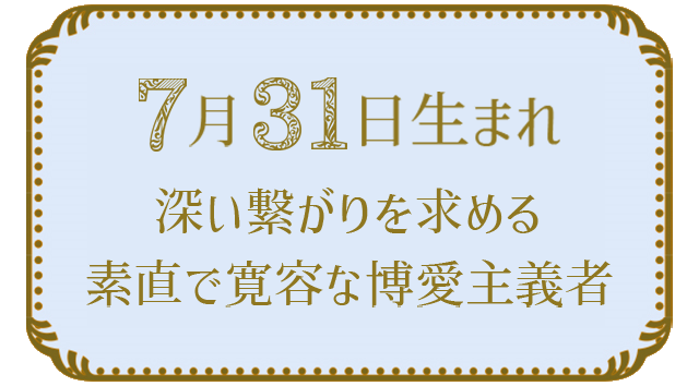 投稿についてもっと詳しく 7月31日生まれの人の特徴｜真木あかりの365日の誕生日占いで性格・運勢、相性の良い誕生日を鑑定
