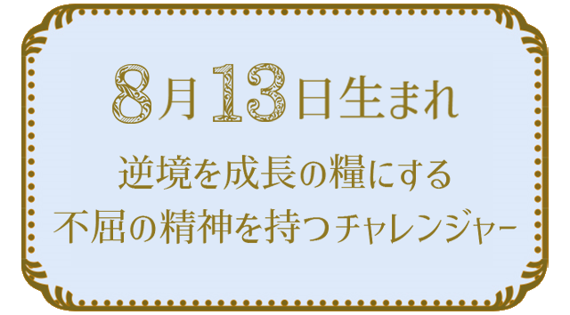 投稿についてもっと詳しく 8月13日生まれの人の特徴｜真木あかりの365日の誕生日占いで性格・運勢、相性の良い誕生日を鑑定