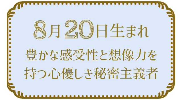投稿についてもっと詳しく 8月20日生まれの人の特徴｜真木あかりの365日の誕生日占いで性格・運勢、相性の良い誕生日を鑑定