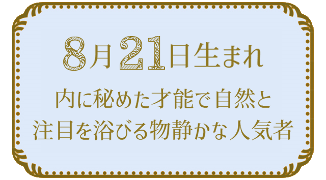 投稿についてもっと詳しく 8月21日生まれの人の特徴｜真木あかりの365日の誕生日占いで性格・運勢、相性の良い誕生日を鑑定