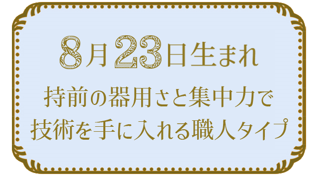 投稿についてもっと詳しく 8月23日生まれの人の特徴｜真木あかりの365日の誕生日占いで性格・運勢、相性の良い誕生日を鑑定