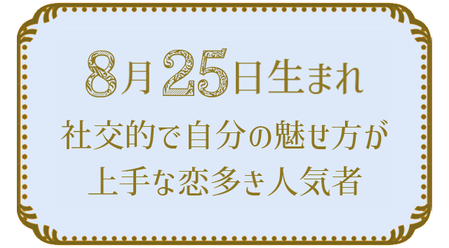 投稿についてもっと詳しく 8月25日生まれの人の特徴｜真木あかりの365日の誕生日占いで性格・運勢、相性の良い誕生日を鑑定