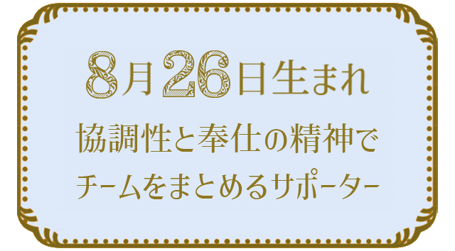 投稿についてもっと詳しく 8月26日生まれの人の特徴｜真木あかりの365日の誕生日占いで性格・運勢、相性の良い誕生日を鑑定
