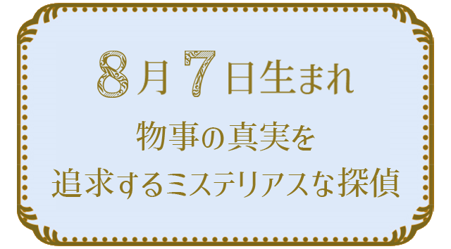 投稿についてもっと詳しく 8月7日生まれの人の特徴｜真木あかりの365日の誕生日占いで性格・運勢、相性の良い誕生日を鑑定