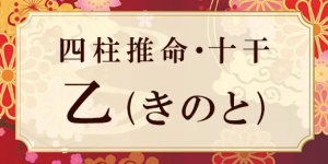 四柱推命・乙(きのと)の特徴は？性格、相性、十二支との組み合わせの特徴も解説