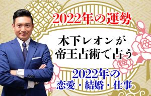 【2022年の運勢】木下レオンが帝王占術で占う2022年の恋愛・結婚・仕事