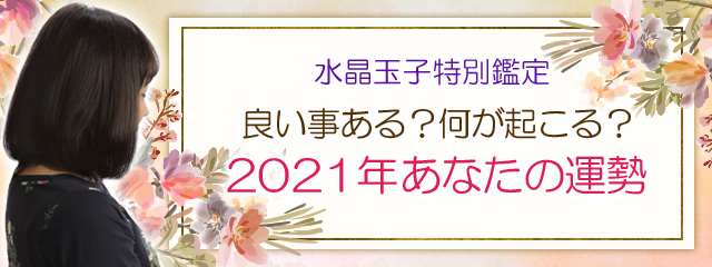 人生占い 水晶玉子特別鑑定 ２０２１年あなたの人生 転機 変化 Minori みのり