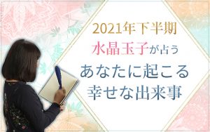 2021年下半期の運勢【水晶玉子が占う】あなたに起こる幸せな出来事