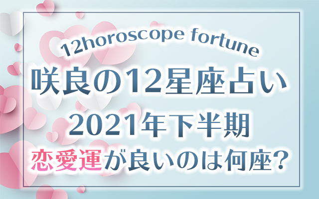 【咲良の12星座占い】2021年下半期◆恋愛運が良い星座は？