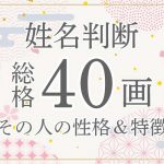 姓名判断|名前の画数が「40画」の人の運勢・特徴を解説