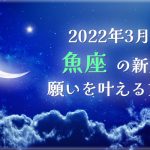 2022年3月【新月の願い事】魚座の新月で願いを叶える方法