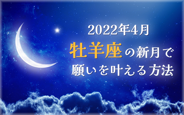 2022年4月【新月の願い事】牡羊座の新月で願いを叶える方法