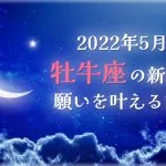 2022年5月【新月の願い事】牡牛座の新月で願いを叶える方法