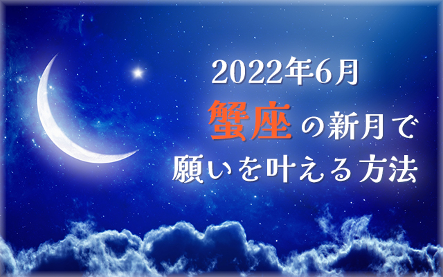 2022年6月【新月の願い事】蟹座の新月で願いを叶える方法