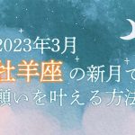 2023年3月【新月の願い事】牡羊座の新月で願いを叶える方法