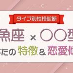 【魚座×○○型女性】の特徴＆恋愛傾向について大解明！