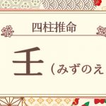 四柱推命｜壬（みずのえ）の特徴は？十二支との組み合わせも徹底解説！　