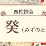 四柱推命|癸(みずのと)の特徴は?十二支との組み合わせも徹底解説!