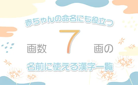 画数「7画」の名前に使える漢字一覧【赤ちゃん命名】