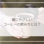 コーヒーで腸活!腸にやさしい飲み方や気をつけたいポイントを解説!