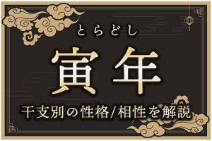 寅年(とらどし)生まれの特徴は?干支別の性格・年齢・相性を解説