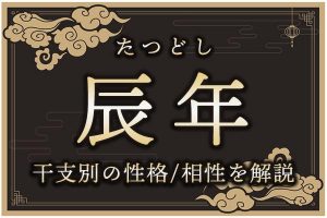 辰年(たつどし)生まれの特徴は?干支別の性格・年齢・相性を解説